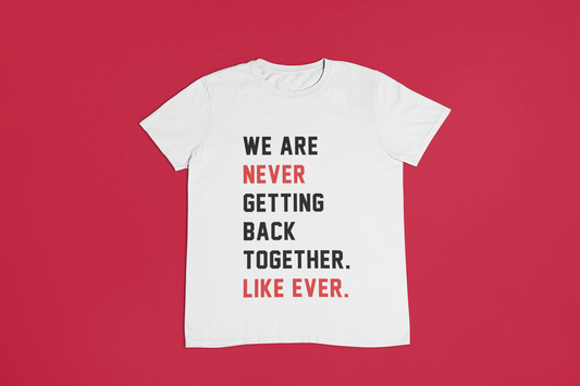 We Are Never Getting Back Together Like Ever T-Shirt